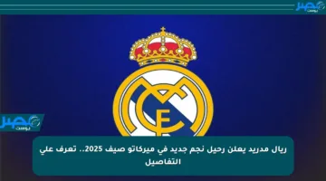 ريال مدريد يعلن رحيل نجم جديد في ميركاتو صيف 2025.. تعرف على التفاصيل